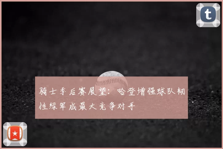 骑士季后赛展望：哈登增强球队韧性绿军成最大竞争对手