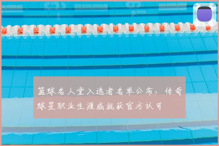 篮球名人堂入选者名单公布，传奇球星职业生涯成就获官方认可
