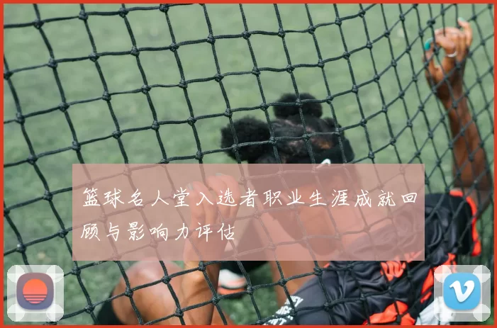 篮球名人堂入选者职业生涯成就回顾与影响力评估