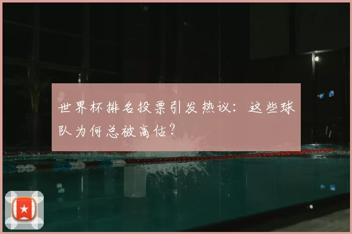 世界杯排名投票引发热议：这些球队为何总被高估？