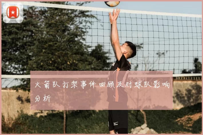 火箭队打架事件回顾及对球队影响分析