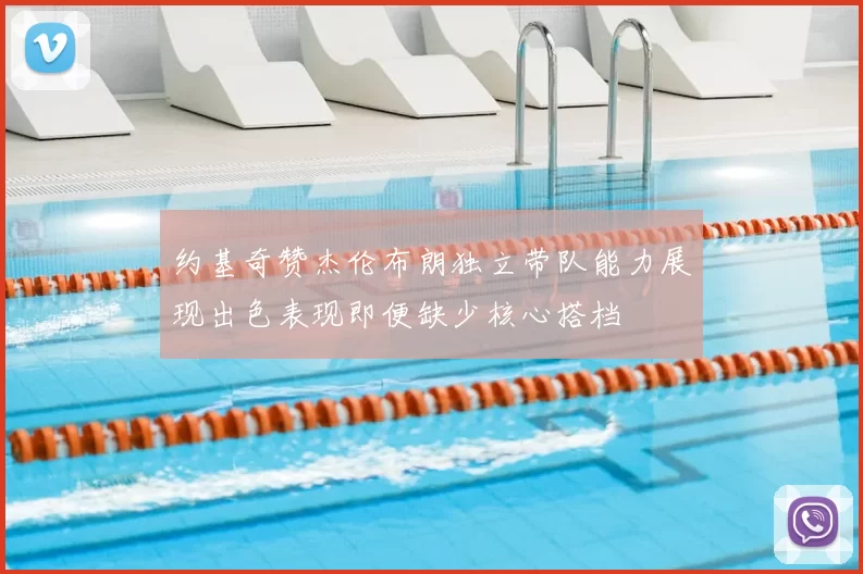 约基奇赞杰伦布朗独立带队能力展现出色表现即便缺少核心搭档