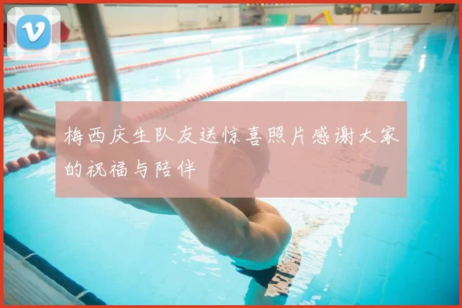梅西庆生队友送惊喜照片感谢大家的祝福与陪伴