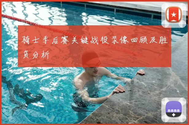 骑士季后赛关键战役录像回顾及胜负分析