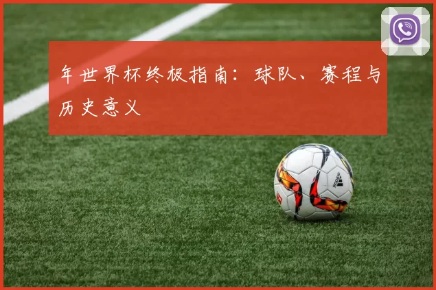 年世界杯终极指南：球队、赛程与历史意义
