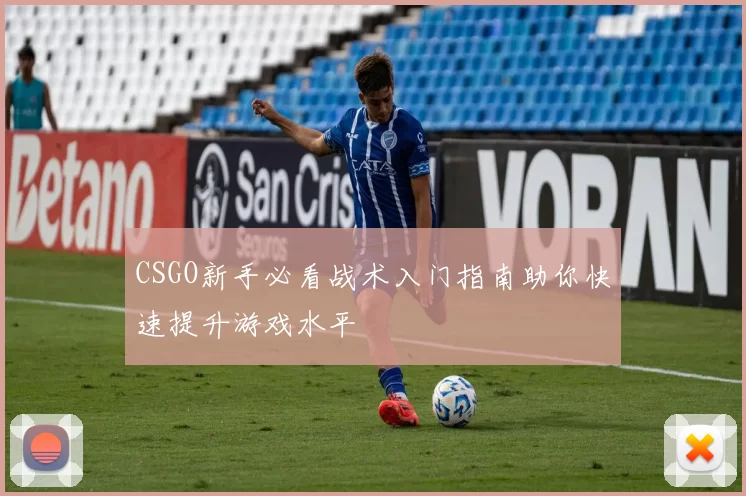 CSGO新手必看战术入门指南助你快速提升游戏水平