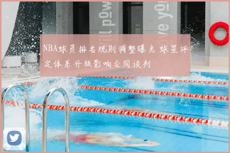 NBA球员排名规则调整曝光 球星评定体系升级影响合同谈判