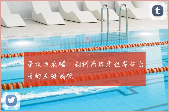 争议与荣耀:剖析西班牙世界杯出局的关键战役