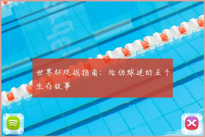 世界杯观战指南：给伪球迷的五个生存故事
