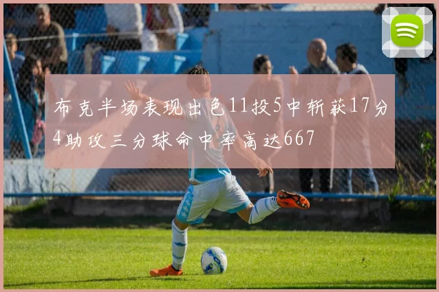 布克半场表现出色11投5中斩获17分4助攻三分球命中率高达667