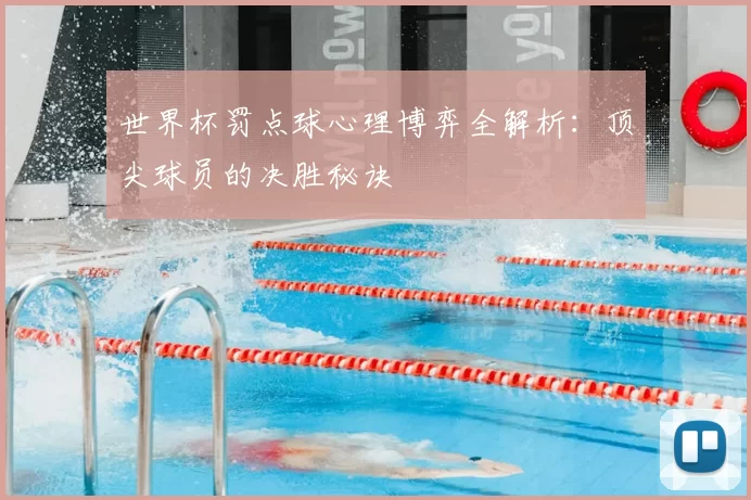 世界杯罚点球心理博弈全解析：顶尖球员的决胜秘诀