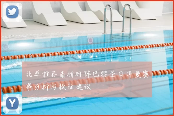 北单推荐南特对阵巴黎圣日耳曼赛事分析与投注建议