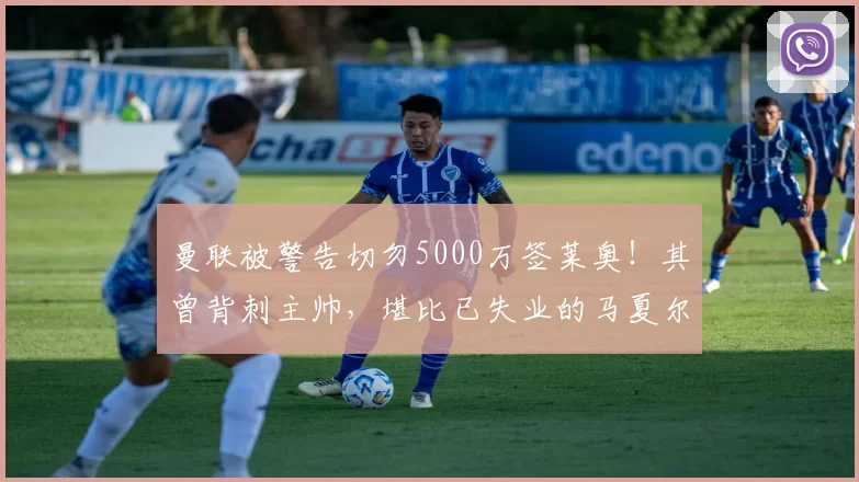 曼联被警告切勿5000万签莱奥！其曾背刺主帅，堪比已失业的马夏尔