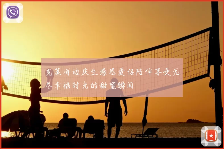 克莱海边庆生感恩爱侣陪伴享受无尽幸福时光的甜蜜瞬间