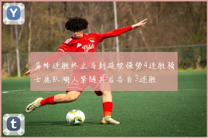黄蜂连胜终止马刺延续强势4连胜骑士鹿队湖人紧随其后各自3连胜