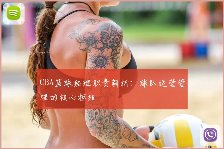 CBA篮球经理职责解析:球队运营管理的核心枢纽
