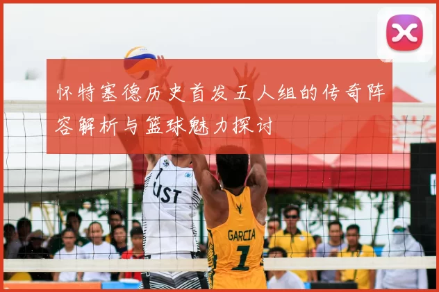 怀特塞德历史首发五人组的传奇阵容解析与篮球魅力探讨