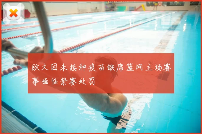 欧文因未接种疫苗缺席篮网主场赛事面临禁赛处罚
