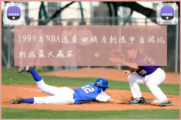 1999年NBA选秀回顾马刺选中吉诺比利成最大赢家