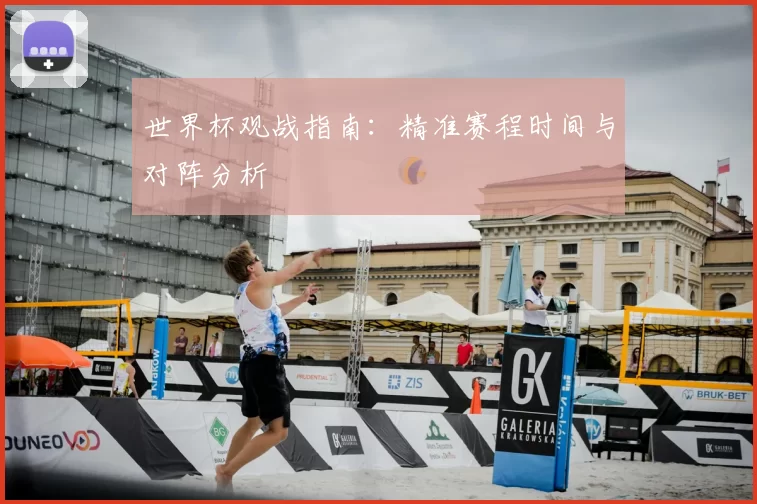 世界杯观战指南：精准赛程时间与对阵分析