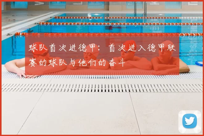 球队首次进德甲:首次进入德甲联赛的球队与他们的奋斗