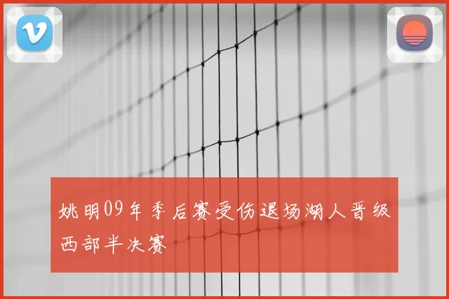 姚明09年季后赛受伤退场湖人晋级西部半决赛