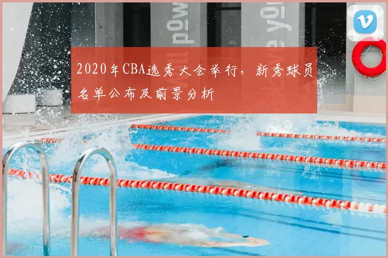 2020年CBA选秀大会举行,新秀球员名单公布及前景分析
