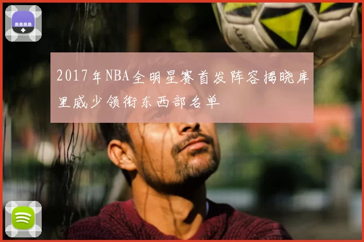 2017年NBA全明星赛首发阵容揭晓库里威少领衔东西部名单