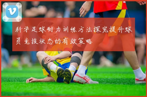 科学足球耐力训练方法探究提升球员竞技状态的有效策略