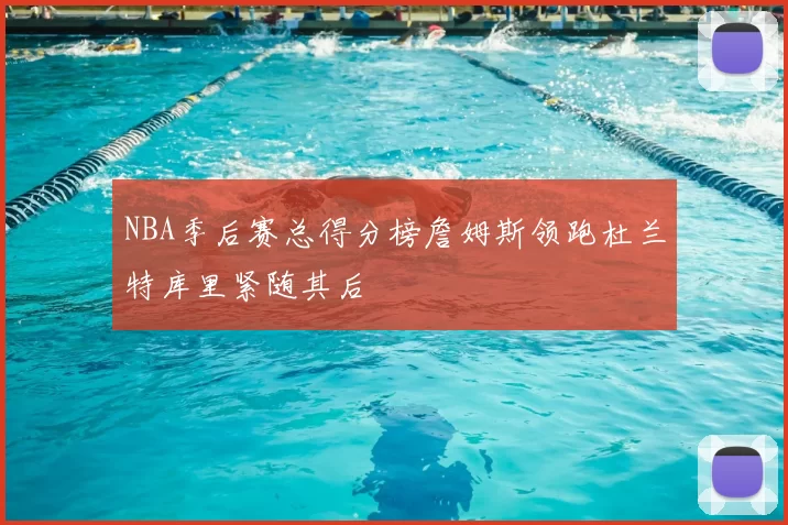 NBA季后赛总得分榜詹姆斯领跑杜兰特库里紧随其后