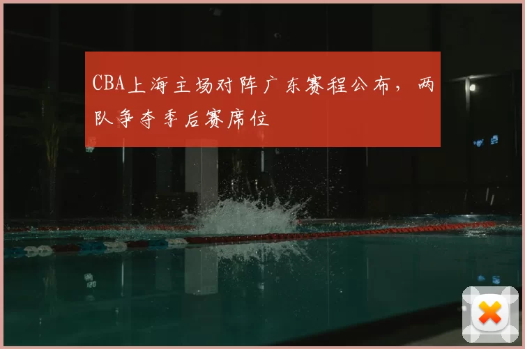 CBA上海主场对阵广东赛程公布，两队争夺季后赛席位