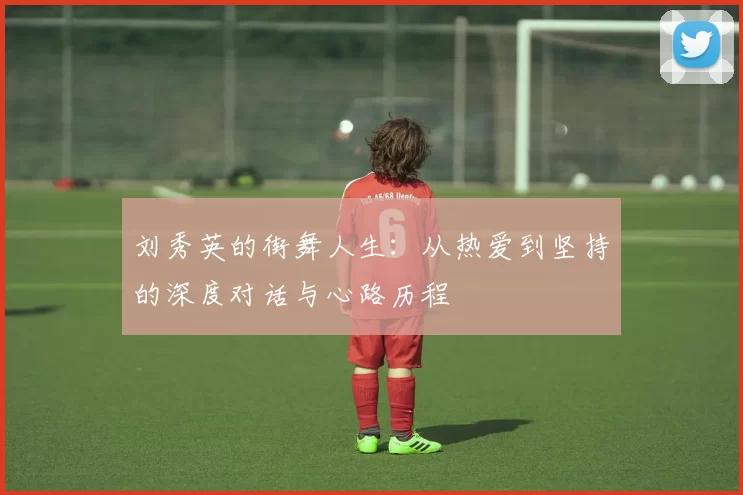 刘秀英的街舞人生：从热爱到坚持的深度对话与心路历程