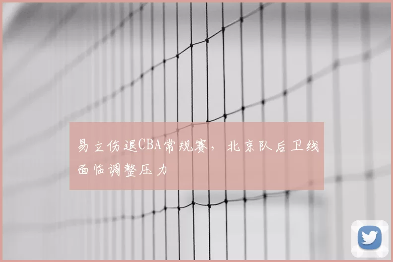 易立伤退CBA常规赛，北京队后卫线面临调整压力
