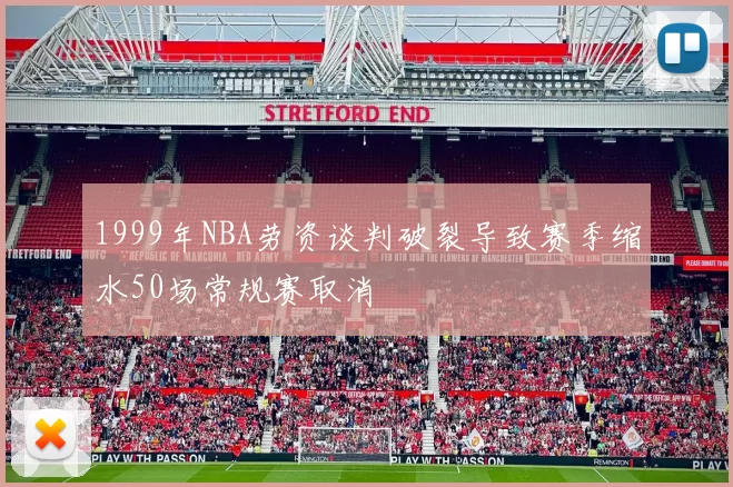 1999年NBA劳资谈判破裂导致赛季缩水50场常规赛取消