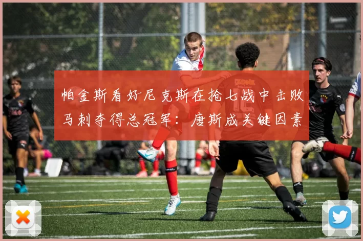 帕金斯看好尼克斯在抢七战中击败马刺夺得总冠军：唐斯成关键因素_进攻_防守_1