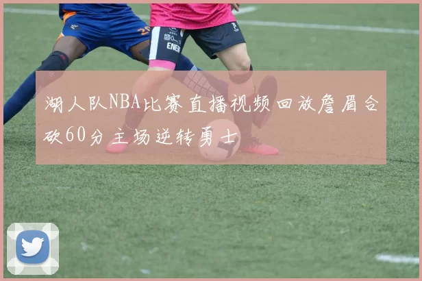 湖人队NBA比赛直播视频回放詹眉合砍60分主场逆转勇士