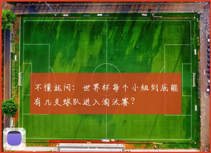 不懂就问：世界杯每个小组到底能有几支球队进入淘汰赛？